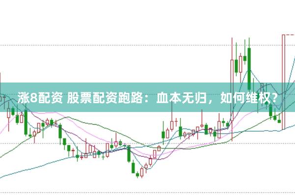 涨8配资 股票配资跑路：血本无归，如何维权？
