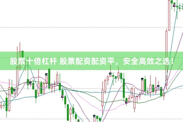 股票十倍杠杆 股票配资配资平，安全高效之选！