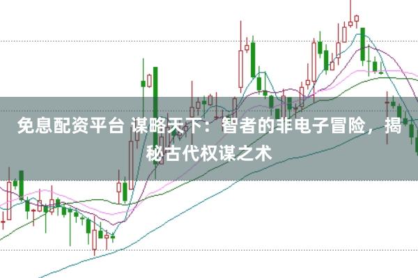 免息配资平台 谋略天下：智者的非电子冒险，揭秘古代权谋之术