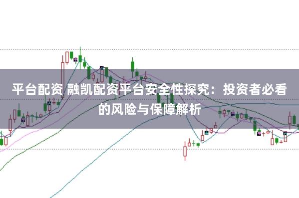 平台配资 融凯配资平台安全性探究：投资者必看的风险与保障解析