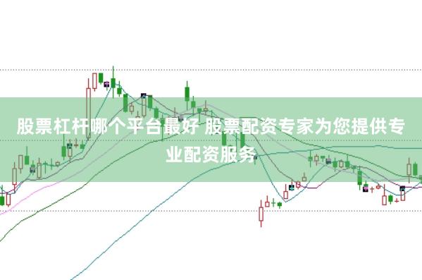股票杠杆哪个平台最好 股票配资专家为您提供专业配资服务