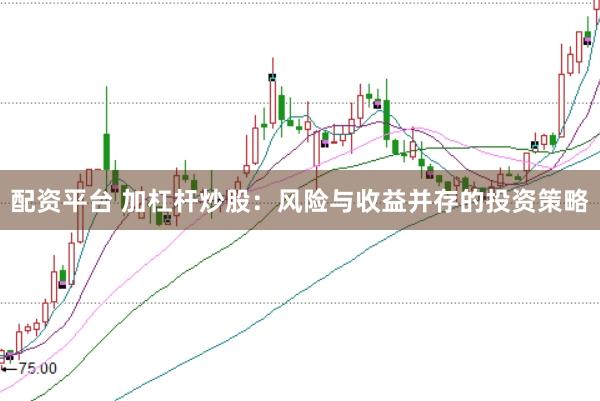 配资平台 加杠杆炒股：风险与收益并存的投资策略