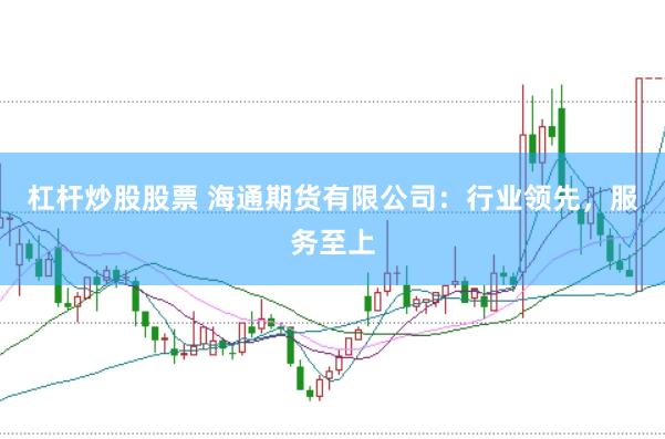 杠杆炒股股票 海通期货有限公司：行业领先，服务至上