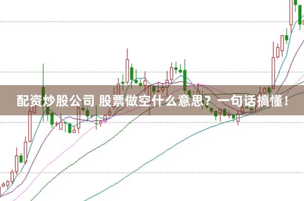 配资炒股公司 股票做空什么意思？一句话搞懂！