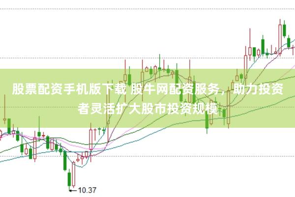 股票配资手机版下载 股牛网配资服务，助力投资者灵活扩大股市投资规模