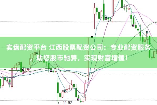 实盘配资平台 江西股票配资公司：专业配资服务，助您股市驰骋，实现财富增值！