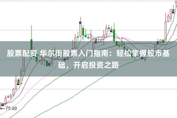 股票配资 华尔街股票入门指南：轻松掌握股市基础，开启投资之路