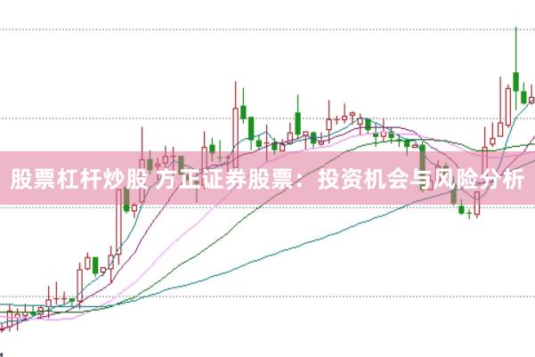 股票杠杆炒股 方正证券股票：投资机会与风险分析