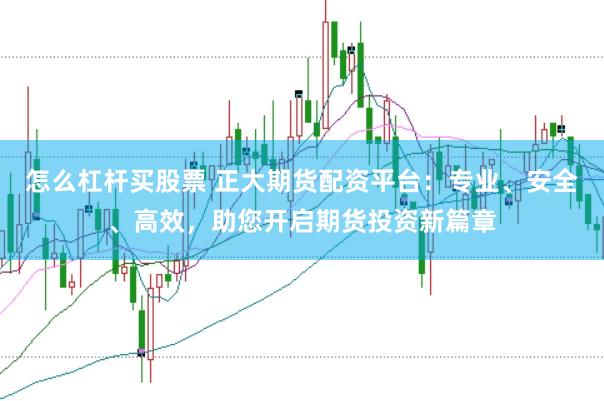 怎么杠杆买股票 正大期货配资平台：专业、安全、高效，助您开启期货投资新篇章