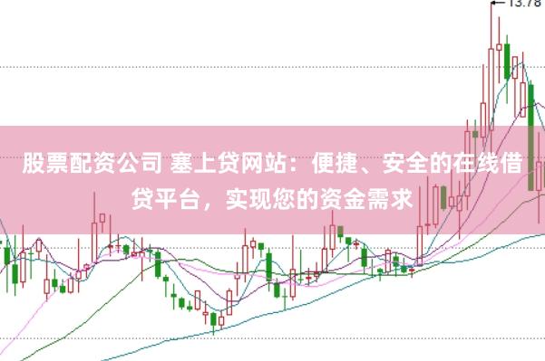 股票配资公司 塞上贷网站：便捷、安全的在线借贷平台，实现您的资金需求