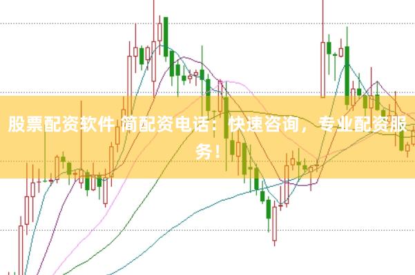 股票配资软件 简配资电话：快速咨询，专业配资服务！