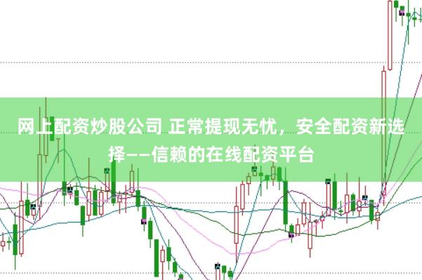 网上配资炒股公司 正常提现无忧，安全配资新选择——信赖的在线配资平台