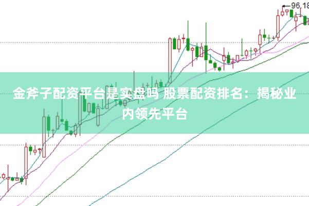 金斧子配资平台是实盘吗 股票配资排名：揭秘业内领先平台