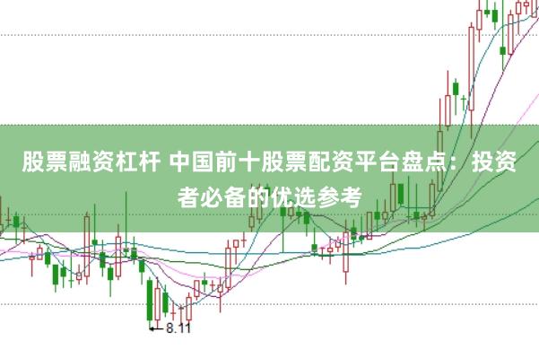 股票融资杠杆 中国前十股票配资平台盘点：投资者必备的优选参考
