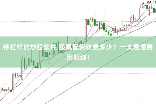 带杠杆的炒股软件 股票配资收费多少？一文看懂费用明细！