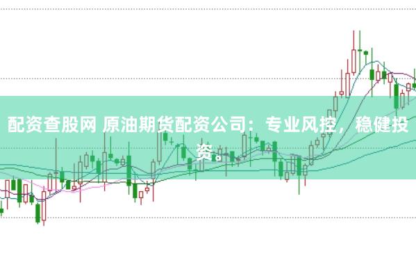 配资查股网 原油期货配资公司：专业风控，稳健投资。
