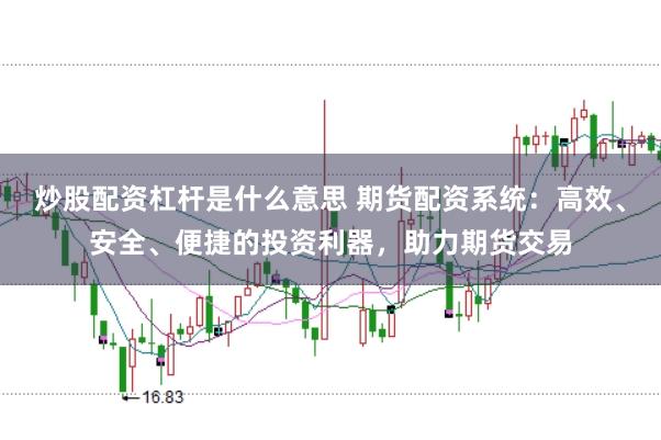 炒股配资杠杆是什么意思 期货配资系统：高效、安全、便捷的投资利器，助力期货交易