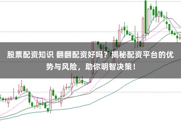 股票配资知识 翻翻配资好吗？揭秘配资平台的优势与风险，助你明智决策！