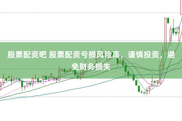 股票配资吧 股票配资亏损风险高，谨慎投资，避免财务损失