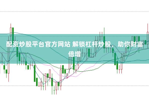 配资炒股平台官方网站 解锁杠杆炒股，助你财富倍增