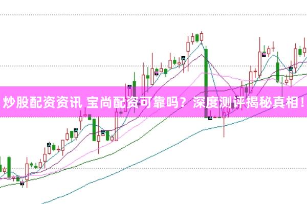 炒股配资资讯 宝尚配资可靠吗？深度测评揭秘真相！