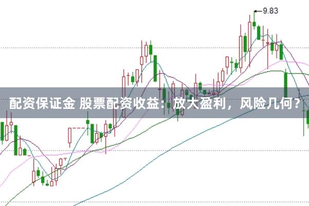 配资保证金 股票配资收益：放大盈利，风险几何？
