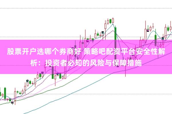 股票开户选哪个券商好 策略吧配资平台安全性解析：投资者必知的风险与保障措施