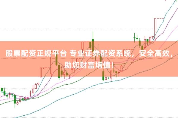 股票配资正规平台 专业证券配资系统，安全高效，助您财富增值！