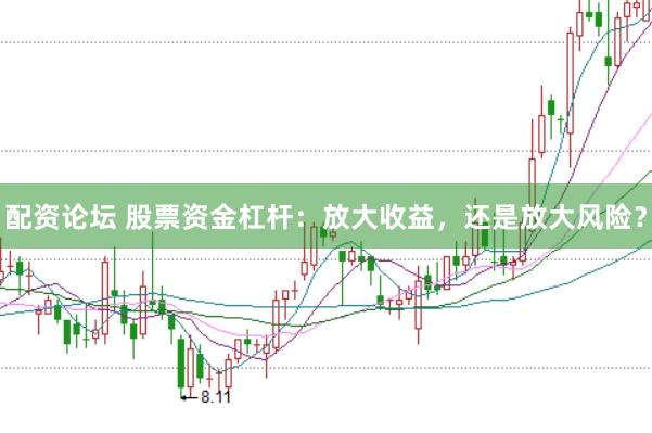 配资论坛 股票资金杠杆：放大收益，还是放大风险？