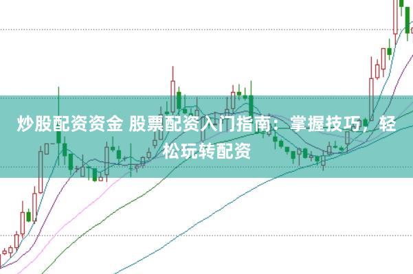 炒股配资资金 股票配资入门指南：掌握技巧，轻松玩转配资