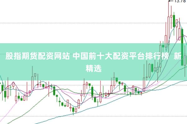 股指期货配资网站 中国前十大配资平台排行榜  新精选