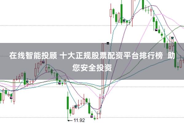 在线智能投顾 十大正规股票配资平台排行榜  助您安全投资