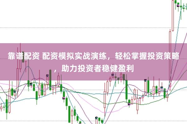 靠谱配资 配资模拟实战演练，轻松掌握投资策略，助力投资者稳健盈利