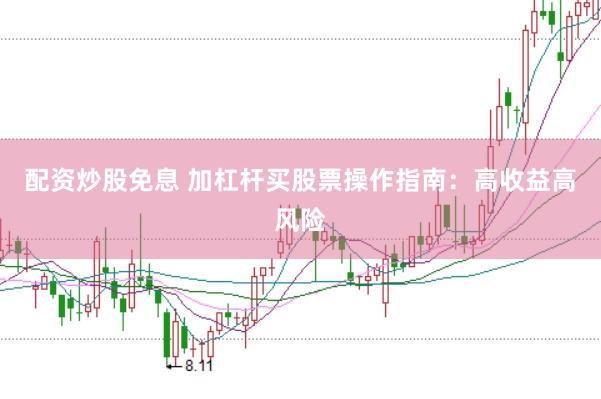 配资炒股免息 加杠杆买股票操作指南：高收益高风险