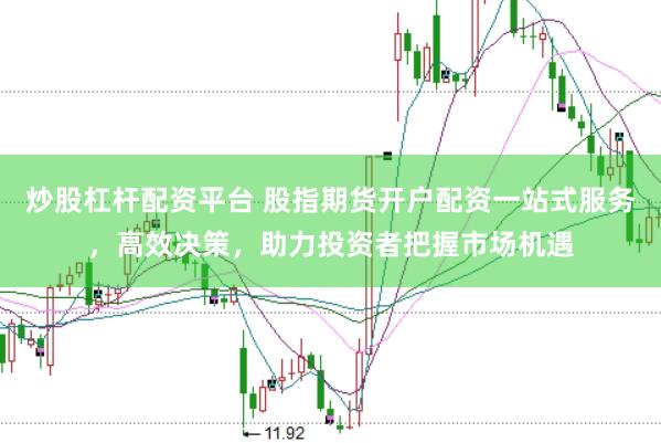 炒股杠杆配资平台 股指期货开户配资一站式服务，高效决策，助力投资者把握市场机遇