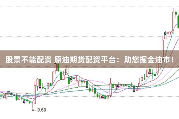 股票不能配资 原油期货配资平台：助您掘金油市！