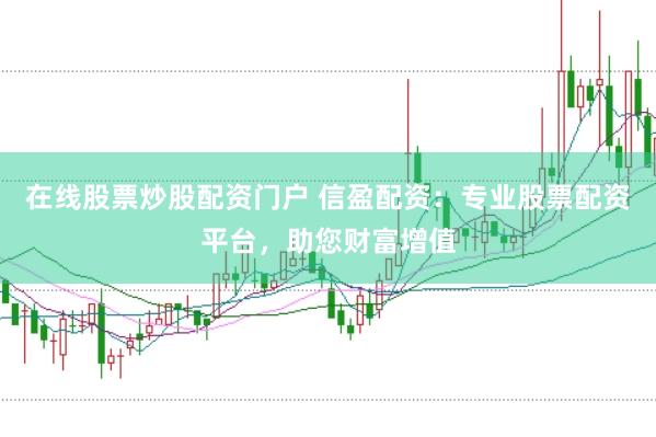 在线股票炒股配资门户 信盈配资：专业股票配资平台，助您财富增值