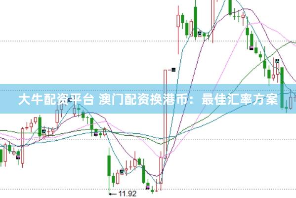 大牛配资平台 澳门配资换港币：最佳汇率方案