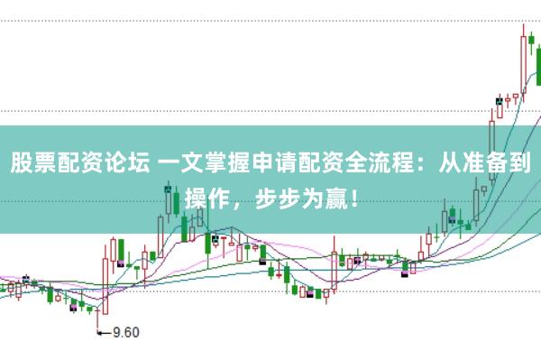 股票配资论坛 一文掌握申请配资全流程：从准备到操作，步步为赢！