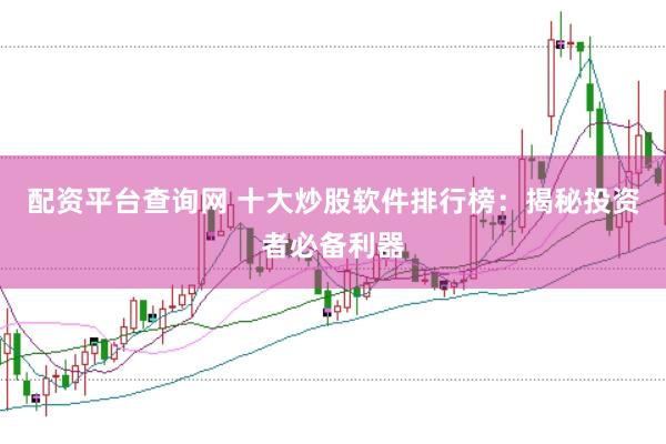 配资平台查询网 十大炒股软件排行榜：揭秘投资者必备利器