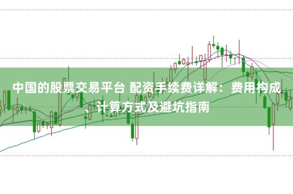 中国的股票交易平台 配资手续费详解：费用构成、计算方式及避坑指南