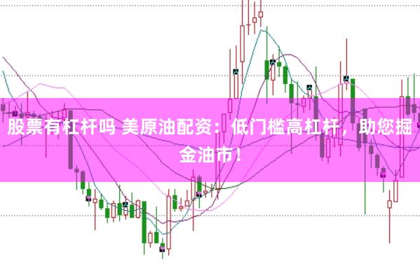 股票有杠杆吗 美原油配资：低门槛高杠杆，助您掘金油市！