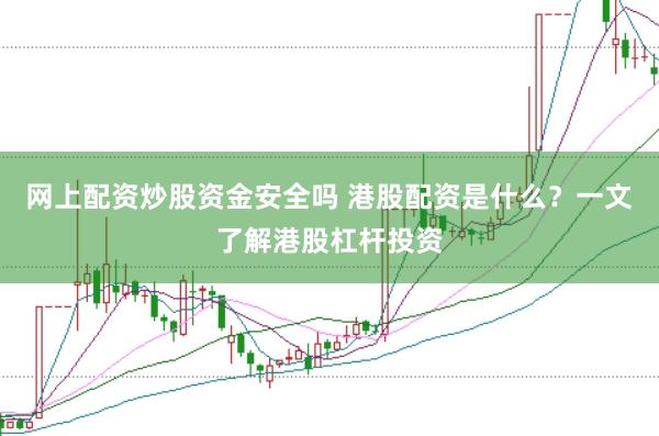 网上配资炒股资金安全吗 港股配资是什么？一文了解港股杠杆投资