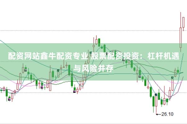 配资网站鑫牛配资专业 股票配资投资：杠杆机遇与风险并存