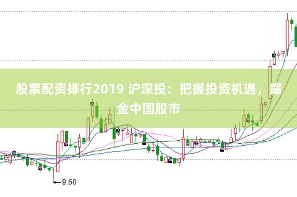股票配资排行2019 沪深投：把握投资机遇，掘金中国股市