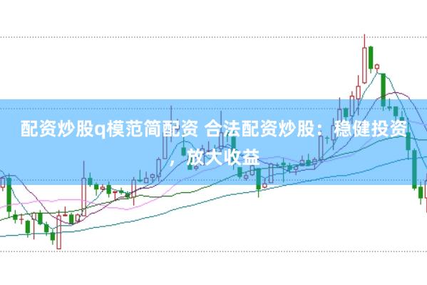 配资炒股q模范简配资 合法配资炒股：稳健投资，放大收益