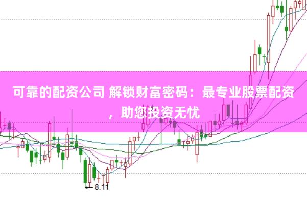 可靠的配资公司 解锁财富密码：最专业股票配资，助您投资无忧
