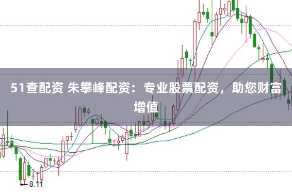 51查配资 朱攀峰配资：专业股票配资，助您财富增值