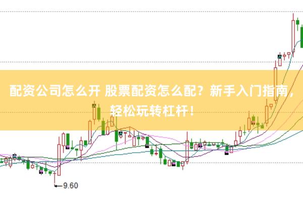配资公司怎么开 股票配资怎么配？新手入门指南，轻松玩转杠杆！