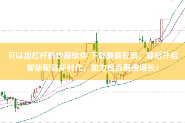 可以加杠杆的炒股软件 下载翻翻配资，轻松开启智能配资新时代，助力投资翻倍增长！